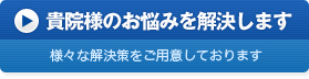 貴院様のお悩みを解決します